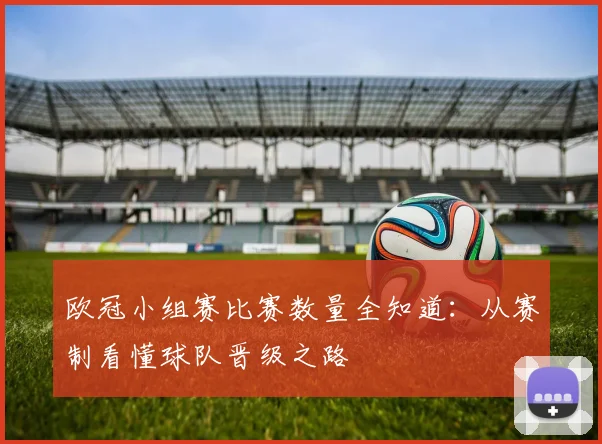 欧冠小组赛比赛数量全知道：从赛制看懂球队晋级之路