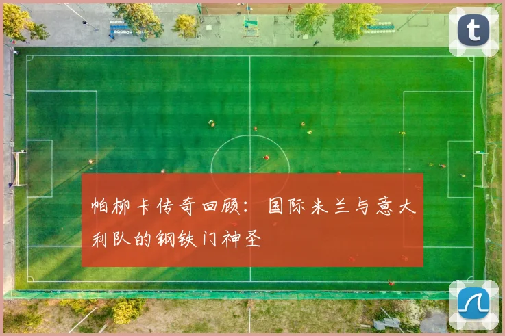 帕柳卡传奇回顾：国际米兰与意大利队的钢铁门神圣