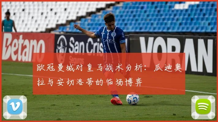 欧冠曼城对皇马战术分析：瓜迪奥拉与安切洛蒂的临场博弈