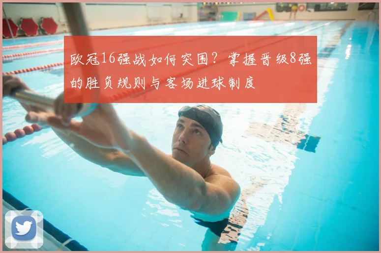 欧冠16强战如何突围？掌握晋级8强的胜负规则与客场进球制度