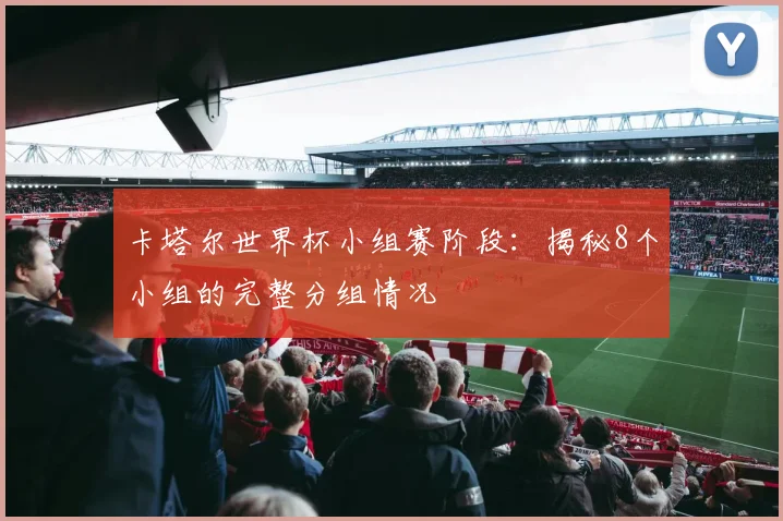 卡塔尔世界杯小组赛阶段：揭秘8个小组的完整分组情况