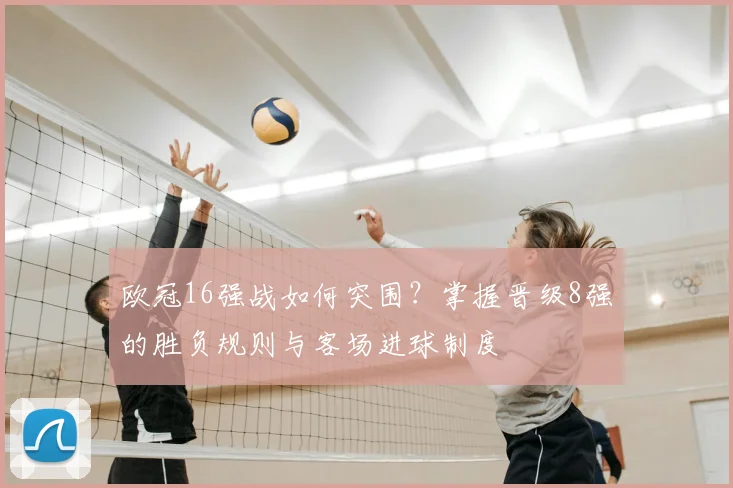 欧冠16强战如何突围？掌握晋级8强的胜负规则与客场进球制度