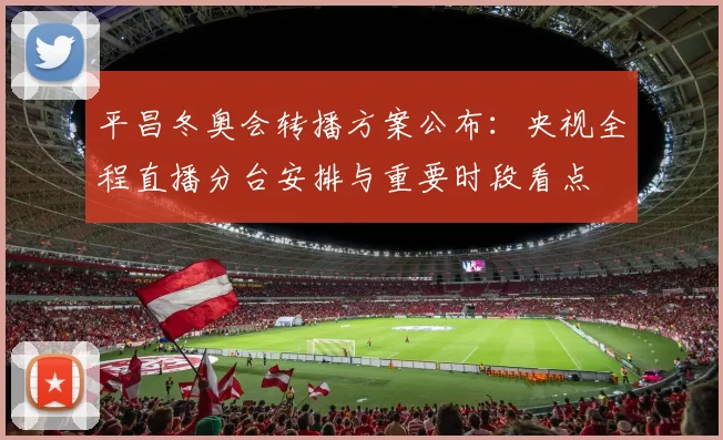 平昌冬奥会转播方案公布：央视全程直播分台安排与重要时段看点