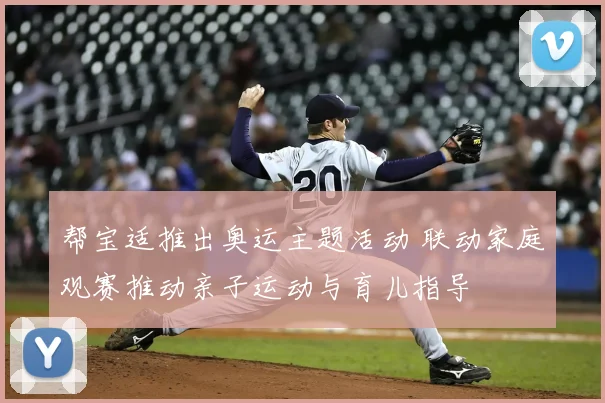 帮宝适推出奥运主题活动 联动家庭观赛推动亲子运动与育儿指导