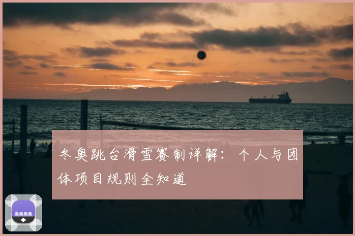 冬奥跳台滑雪赛制详解：个人与团体项目规则全知道